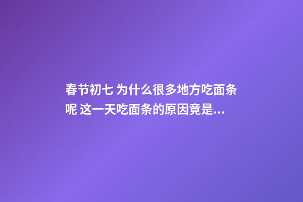 春节初七 为什么很多地方吃面条呢 这一天吃面条的原因竟是这样